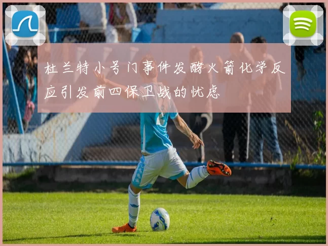 杜兰特小号门事件发酵火箭化学反应引发前四保卫战的忧虑