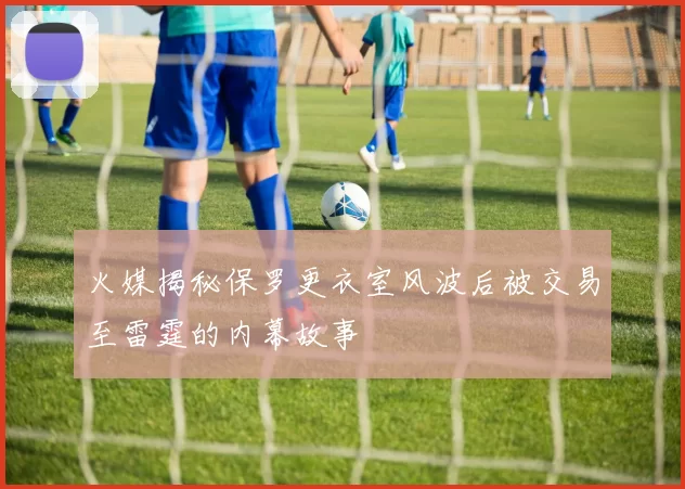 火媒揭秘保罗更衣室风波后被交易至雷霆的内幕故事