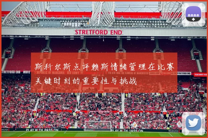 斯科尔斯点评赖斯情绪管理在比赛关键时刻的重要性与挑战