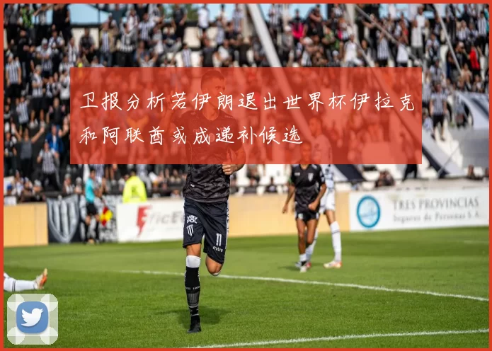 卫报分析若伊朗退出世界杯伊拉克和阿联酋或成递补候选