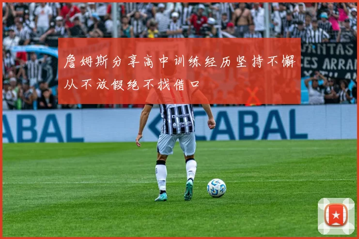 詹姆斯分享高中训练经历坚持不懈从不放假绝不找借口