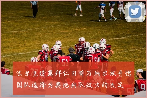 法尔克透露拜仁旧将万纳尔放弃德国队选择为奥地利队效力的决定