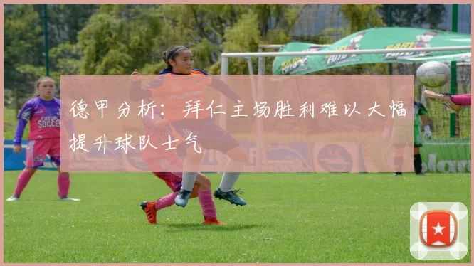 德甲分析：拜仁主场胜利难以大幅提升球队士气