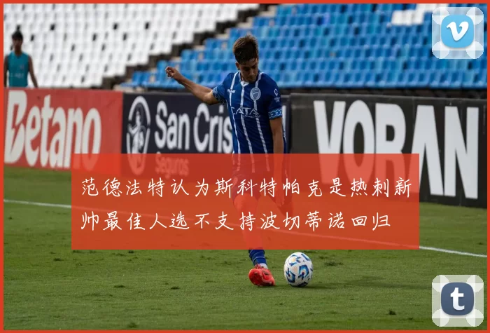 范德法特认为斯科特帕克是热刺新帅最佳人选不支持波切蒂诺回归