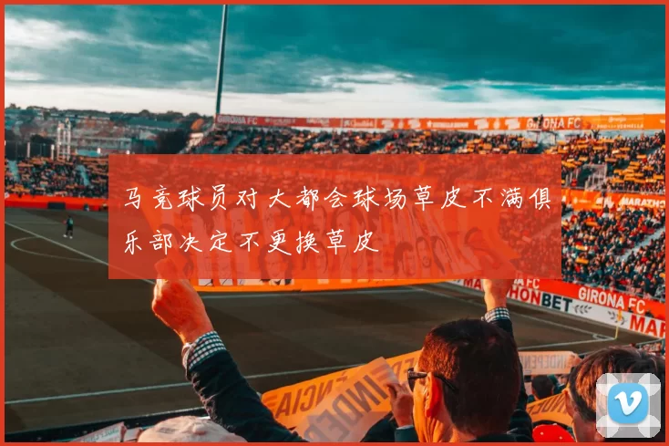 马竞球员对大都会球场草皮不满俱乐部决定不更换草皮