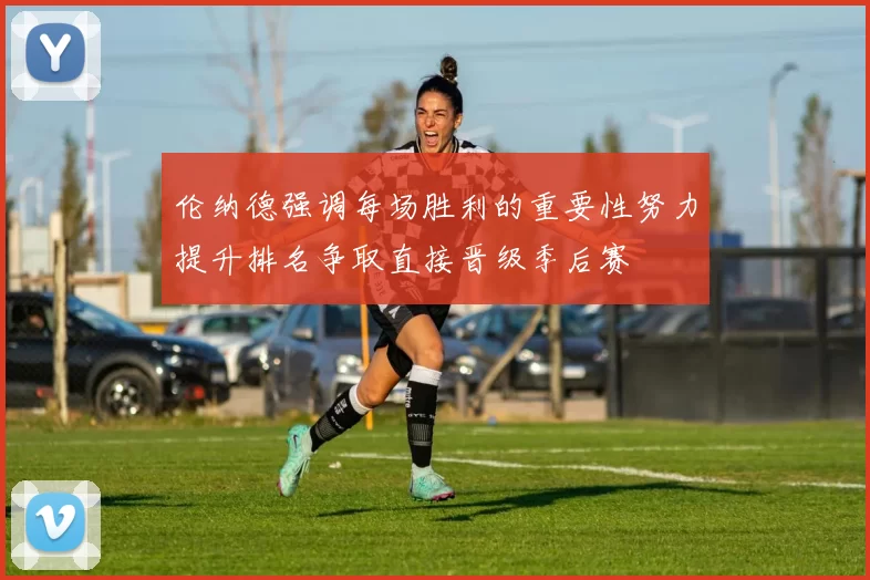 伦纳德强调每场胜利的重要性努力提升排名争取直接晋级季后赛