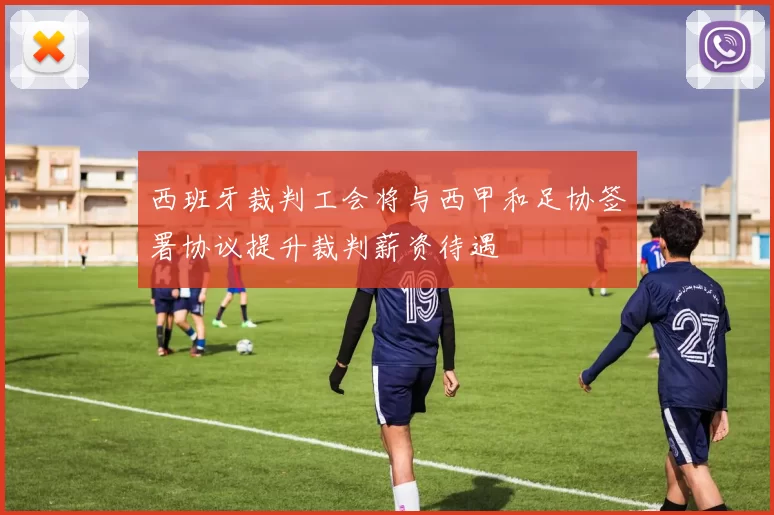 西班牙裁判工会将与西甲和足协签署协议提升裁判薪资待遇